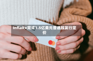 InflaRx完成1.5亿美元普通股发行定价