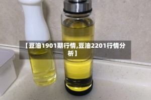 【豆油1901期行情,豆油2201行情分析】