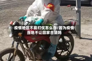 疫情地区不能打仗怎么办/因为疫情当地不让回家合法吗