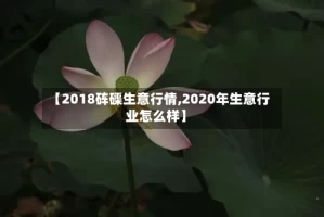 【2018砗磲生意行情,2020年生意行业怎么样】