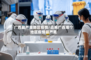 广西最严重地区疫情/近来广西哪个地区疫情最严重