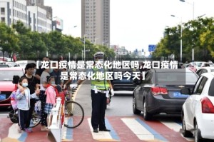 【龙口疫情是常态化地区吗,龙口疫情是常态化地区吗今天】