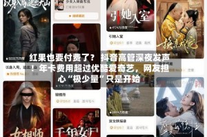 红果也要付费了？ 抖音高管深夜发声！年卡费用超过优酷爱奇艺，网友担心“极少量”只是开始