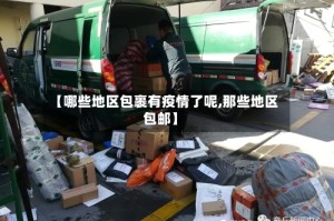 【哪些地区包裹有疫情了呢,那些地区包邮】