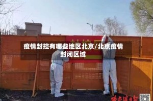 疫情封控有哪些地区北京/北京疫情封闭区域