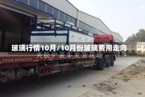 玻璃行情10月/10月份玻璃费用走向