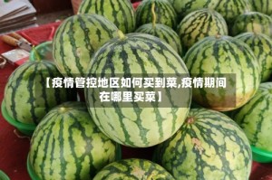 【疫情管控地区如何买到菜,疫情期间在哪里买菜】