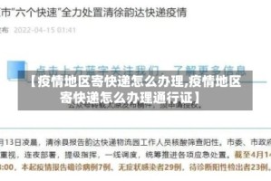 【疫情地区寄快递怎么办理,疫情地区寄快递怎么办理通行证】