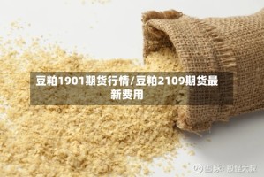 豆粕1901期货行情/豆粕2109期货最新费用