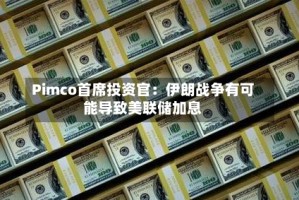 Pimco首席投资官：伊朗战争有可能导致美联储加息