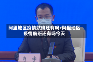阿里地区疫情航班还有吗/阿里地区疫情航班还有吗今天