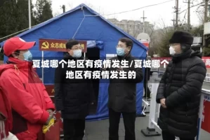 夏城哪个地区有疫情发生/夏城哪个地区有疫情发生的