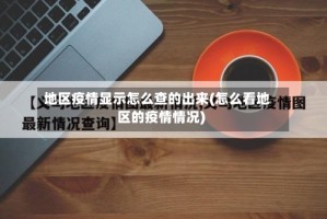 地区疫情显示怎么查的出来(怎么看地区的疫情情况)