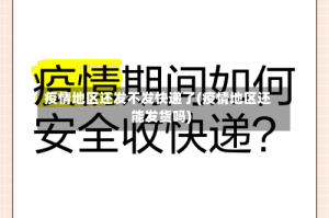 疫情地区还发不发快递了(疫情地区还能发货吗)