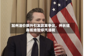 加州油价飙升引发政策争议，州长纽森拒绝暂停汽油税