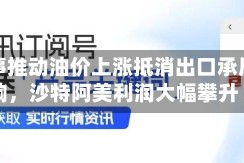 受战事推动油价上涨抵消出口承压影响，沙特阿美利润大幅攀升