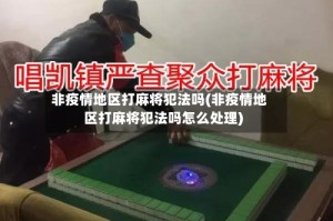 非疫情地区打麻将犯法吗(非疫情地区打麻将犯法吗怎么处理)