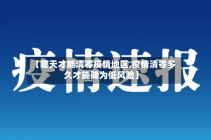 【哪天才能清零疫情地区,疫情清零多久才能降为低风险】