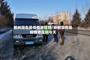 榆树现在是疫情地区吗/榆树现在是疫情地区吗今天