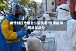 疫情封控地区怎么发快递/疫情封闭快递怎么办