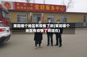 莱阳哪个地区有疫情了啊(莱阳哪个地区有疫情了啊现在)