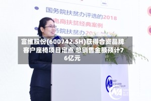 富维股份(600742.SH)获得合资品牌客户座椅项目定点 总销售金额预计76亿元