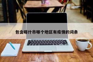 包含喀什市哪个地区有疫情的词条