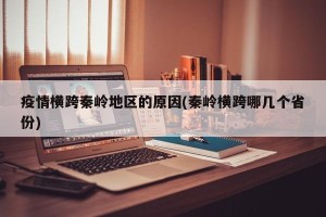 疫情横跨秦岭地区的原因(秦岭横跨哪几个省份)