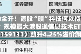 火力全开！港股“硬”科技何以持续跑赢？规模最大港股通信息技术ETF华宝（159131）劲升4.25%溢价飙涨