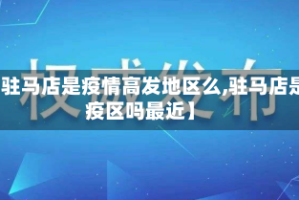 【驻马店是疫情高发地区么,驻马店是疫区吗最近】