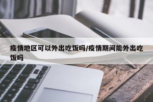 疫情地区可以外出吃饭吗/疫情期间能外出吃饭吗