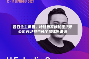 昔日金主反目，特朗普家族加密货币公司WLF控告孙宇晨抹黑诽谤