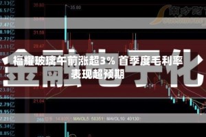 福耀玻璃午前涨超3% 首季度毛利率表现超预期