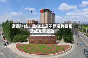 富通科技：股份出现不寻常的费用及成交量变动