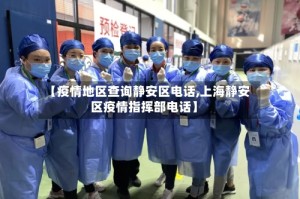 【疫情地区查询静安区电话,上海静安区疫情指挥部电话】