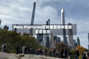 Meta Platforms在新墨西哥州面临全面整改