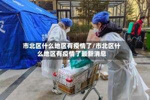 市北区什么地区有疫情了/市北区什么地区有疫情了最新消息