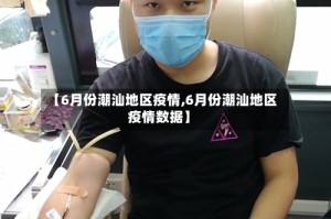 【6月份潮汕地区疫情,6月份潮汕地区疫情数据】
