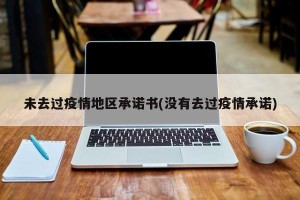 未去过疫情地区承诺书(没有去过疫情承诺)