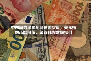 中东局势缓和削弱避险买盘，美元指数小幅回落，等待非农数据指引
