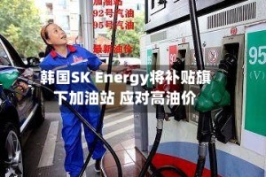韩国SK Energy将补贴旗下加油站 应对高油价