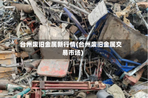 台州废旧金属新行情(台州废旧金属交易市场)