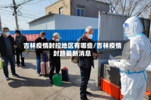 吉林疫情封控地区有哪些/吉林疫情封路最新消息