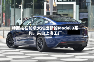特斯拉在加拿大推出新的Model 3系列，来自上海工厂