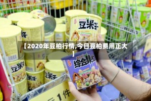 【2020年豆柏行情,今日豆柏费用正大】