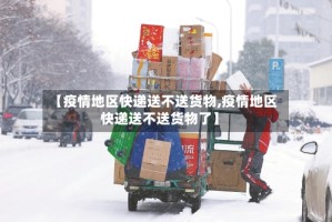 【疫情地区快递送不送货物,疫情地区快递送不送货物了】