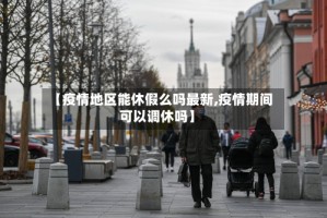 【疫情地区能休假么吗最新,疫情期间可以调休吗】