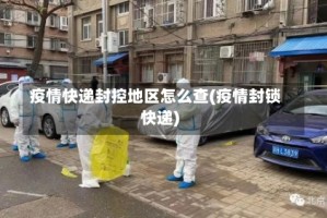 疫情快递封控地区怎么查(疫情封锁快递)