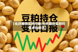 【化纤期货实时行情,化纤期货实时行情卓创资讯】