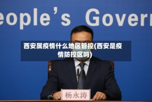 西安属疫情什么地区管控(西安是疫情防控区吗)